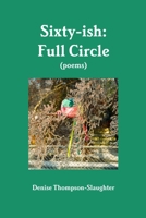 Sixty-Ish: Full Circle (Poems) 1387333771 Book Cover