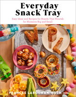 Everyday Snack Tray: Easy Ideas and Recipes for Boards That Nourish for Moments Big and Small 0800744993 Book Cover