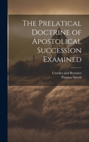 The Prelatical Doctrine of Apostolical Succession Examined 1022684094 Book Cover