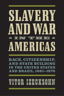 Slavery and War in the Americas: Race, Citizenship, and State Building in the United States and Brazil, 1861-1870 0813943698 Book Cover