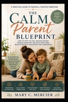 The Calm Parent Blueprint: How to Stop Yelling, Manage Defiant Toddler Behavior, and Build Emotional Regulation: A Practical Guide to Peaceful, Positive Parenting B0HDJKGSFJ Book Cover