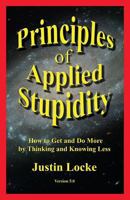 Principles of Applied Stupidity (How to Get and Do More by Thinking and Knowing Less) 0615207928 Book Cover