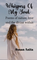 Whispers of my Soul Poems of Nature, Love and the Divine within. 1807159582 Book Cover