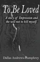 To Be Loved: A Story of Depression and The Will Not to Kill Myself 1952011418 Book Cover