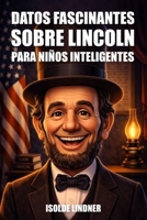 Datos fascinantes sobre Abraham Lincoln para niños inteligentes: Aprende la increíble historia del presidente más honorable de América (Spanish Edition) B0GVPC2MHP Book Cover