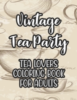 Vintage Tea Party Tea Lovers Coloring Book For Adults: Tea Inspired Illustrations To Color For Unwinding, Coloring Papers With Calming Designs For Tea B08KXHZM6W Book Cover