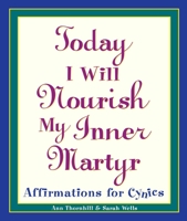 Today I Will Nourish My Inner Martyr: Affirmations for Cynics 0761514236 Book Cover