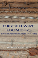 Barbed Wire Frontiers: How a Simple Invention Made a Lot of Money (Tarleton State University Southwestern Studies in the Humanities) 1648433936 Book Cover