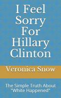 I Feel Sorry For Hillary Clinton 171708270X Book Cover