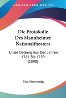 Die Protokolle Des Mannheimer Nationaltheaters: Unter Dalberg Aus Den Jahren 1781 Bis 1789 (1890) 1161119779 Book Cover