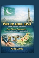 PROF. DR. ABDUL BASIT (DIABETOLOGIST, PAKISTAN): From Clinic to Community: Transforming Diabetes Care at National Scale B0GQSQ8115 Book Cover