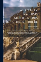 Austria Ex Archivis Mellicensibus Illustrata. Libri Iii.: I. Continet Nucleum Historico-genealogicum, Diplomatum ... Ii. Complectitur Sigilla ... Genealogicis ... (Afrikaans Edition) 1022556738 Book Cover