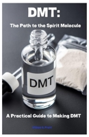 DMT: The Path to the Spirit Molecule: A Practical Guide to Making DMT B0F269LHBZ Book Cover