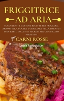 FRIGGITRICE AD ARIA Per CARNI ROSSE: Appetitose e Gustose Ricette per Friggere, Arrostire, Cuocere e Grigliare Velocemente i Tuoi Pasti. Inclusi 10 Segreti per un Utilizzo Perfetto 1803013680 Book Cover