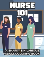 Nurse 101 A Snarky & Hilarious Adult Coloring Book: Witty And Fun Illustrations And Designs To Color, A Nurse Themed Coloring Sheets For Relaxation With Relatable Quotes B08PXHFRQR Book Cover