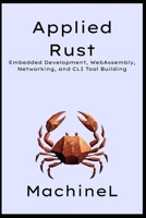 Applied Rust: Embedded Development, WebAssembly, Networking, and CLI Tool Building (The Rust Mastery Blueprint 2025) B0F6MJVS4L Book Cover