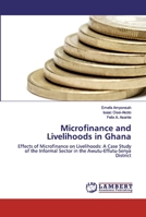 Microfinance and Livelihoods in Ghana: Effects of Microfinance on Livelihoods: A Case Study of the Informal Sector in the Awutu-Effutu-Senya District 6202521775 Book Cover