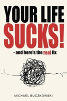 Your Life Sucks! — and here's the real fix 0473787415 Book Cover