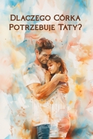 Dlaczego Córka Potrzebuje Taty?: Wzruszajaca Ksiazka o Milosci Ojca Do Córki - Idealny Prezent Od Taty, Który Buduje Wiez, Wspiera Emocje i Zostaje w Sercu Na Zawsze (Polish Edition) 8397535152 Book Cover