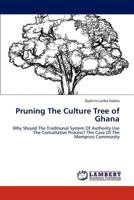 Pruning The Culture Tree of Ghana: Why Should The Traditional System Of Authority Use The Consultative Process? The Case Of The Mamprusi Community 3659266523 Book Cover