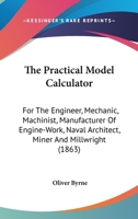 The Practical Model Calculator: For the Engineer, Mechanic, Machinist, Manufacturer of Engine-Work, Naval Architect, Miner, and Millwright 1019112239 Book Cover