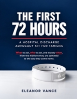 The First 72 Hours: A Hospital Discharge Advocacy Kit for Families: What to ask, who to ask, and exactly when, from the moment they are admitted to the day they come home. B0HDHLTPHY Book Cover