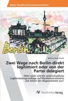 Zwei Wege nach Berlin-direkt legitimiert oder von der Partei delegiert: (Wie) wirkt sich die unterschiedliche Legitimationsgrundlage auf ... Arbeit der Abgeordneten aus? 3639479327 Book Cover