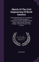 Sketch of the Civil Engineering of North America: Comprising Remarks on the Harbours, River and Lake Navigation, Lighthouses, Steam-Navigation, Water-Works, Canals, Roads, Railways, Bridges, and Other 101524758X Book Cover