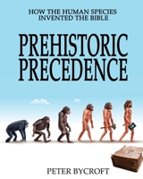 Prehistoric Precedence: How the Human Species Invented the Bible 1923289152 Book Cover