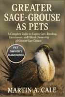 GREATER SAGE-GROUSE AS PETS: A Complete Guide to Captive Care, Breeding, Enrichment, and Ethical Ownership of Greater Sage-Grouse. B0FT29SKWG Book Cover