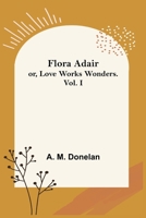 Flora Adair Or Love Works Wonders Volume I 9356017166 Book Cover
