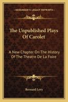 The Unpublished Plays Of Carolet: A New Chapter On The History Of The Theatre De La Foire 1163137448 Book Cover