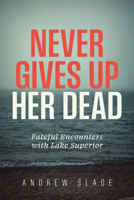 Never Gives Up Her Dead: Fateful Encounters with Lake Superior 1681343657 Book Cover