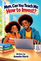 Mom, Can You Teach Me How To Invest?: A Beginner's Guide for Teens (Mommy, Can You Teach Me?) B0CSG6TGH3 Book Cover