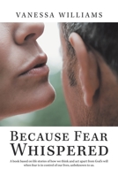 Because Fear Whispered: A Book Based on Life Stories of How We Think and Act Apart from God's Will When Fear Is in Control of Our Lives, Unbeknown to Us. 1728341043 Book Cover