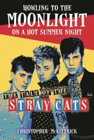 Howling to the Moonlight on a Hot Summer Night: The Tale of the Stray Cats 1493074822 Book Cover