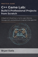 C++ Game Lab: Build 5 Professional Projects from Scratch: A Beginner’s Roadmap to Game Logic, Memory Management, and Building 2D Engines in the Age of AI (C++ GAME PROGRAMMING AND ANIMATION) B0GX5DGB14 Book Cover
