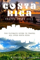 Costa Rica Travel Guide 2023: The Ultimate Guide to Travel All Over Costa Rica B0CDNM8K39 Book Cover