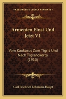 Armenien Einst Und Jetzt V1: Vom Kaukasus Zum Tigris Und Nach Tigranokerta (1910) 1160795673 Book Cover