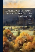 Maistre Wace's Roman De Rou Et Des Ducs De Normandie 1023847043 Book Cover