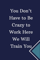 You Don't Have to Be Crazy to Work Here. We Will Train You: Lined notebook 6x9 /100 P  Gift Funny Office Notebook Journal 1656249979 Book Cover