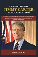 Cuando murió Jimmy Carter, el planeta lloró: La historia no contada del 39º presidente de Estados Unidos que dejó el poder para salvar al mundo, el legado de un gran gobernante (Spanish Edition) B0DSPMTBPV Book Cover
