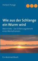 Wie aus der Schlange ein Wurm wird: Mein Krebs - Der Erfahrungsbericht eines Mentaltrainers. Ein Mutmachbuch 3741248932 Book Cover