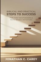 BIBLICAL & PRACTICAL STEPS TO SUCCESS: FOR FIRST RESPONDERS & FAITH-BASED INITIATIVES B0F2J22T6Z Book Cover