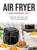 Air Fryer Oven Cookbook 2021: Healthy, Delicious and Easy to Make Recipes 1471785157 Book Cover