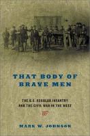That Body of Brave Men: The U.S. Regular Infantry and the Civil War in the West 0306812460 Book Cover