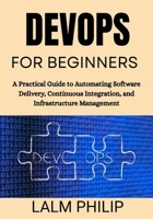 DevOps for Beginners: A Practical Guide to Automating Software Delivery, Continuous Integration, and Infrastructure Management B0G6SKNG39 Book Cover