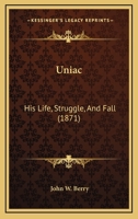 Uniac: His Life, Struggle, and Fall 1120048915 Book Cover