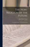 The Non-Religion of the Future: A Sociological Study, tr. From the French 1017342849 Book Cover