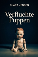 Verfluchte Puppen: Mythen, Berichte und Hintergründe zu verfluchten Spielzeugen und besessenen Objekten (Die Geisterjagd-Reihe - Unerklärliche ... und paranormale Berichte) (German Edition) B0GK2GGTQX Book Cover